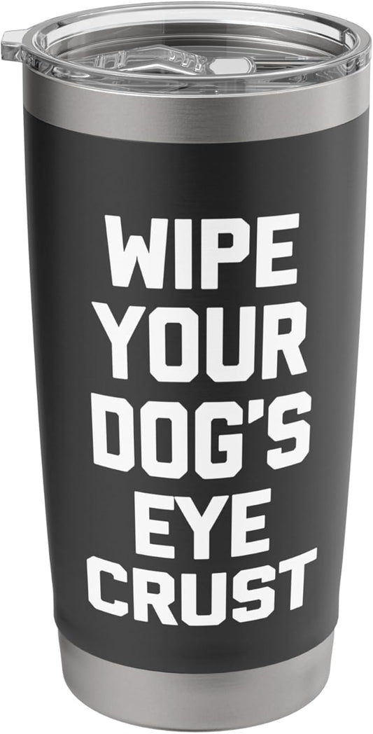 Wipe Your Dog's Eye Crust - Funny Dog Lover Dogs Owner Dog Stainless Steel Insulated Tumbler