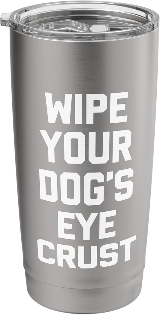 Wipe Your Dog's Eye Crust - Funny Dog Lover Dogs Owner Dog Stainless Steel Insulated Tumbler